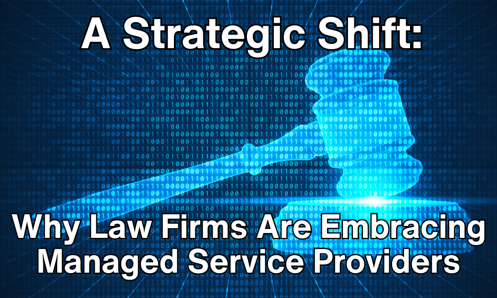 Strategic Shift: Why Law Firms Are Embracing Managed Service Providers