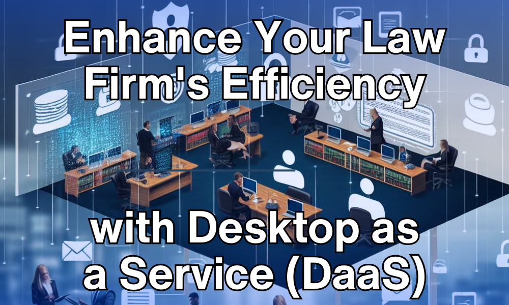 Enhance Your Law Firm's Efficiency with Desktop as a Service (DaaS)